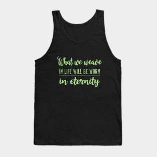 What we weave in life will be worn in eternity Tank Top